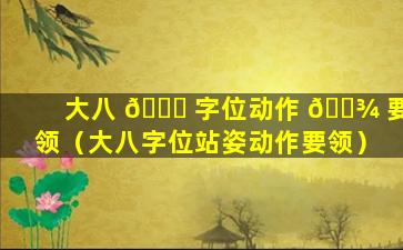 大八 🐕 字位动作 🌾 要领（大八字位站姿动作要领）